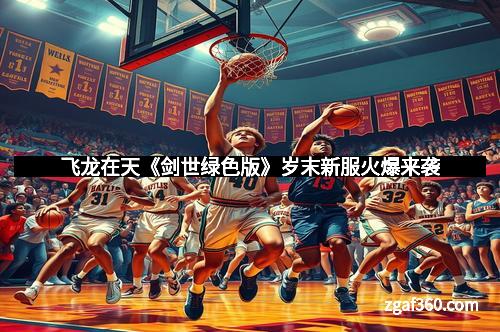 飞龙在天《剑世绿色版》岁末新服火爆来袭